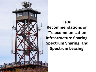 TRAI Recommendations on ‘Telecommunication Infrastructure Sharing, Spectrum Sharing, and Spectrum Leasing’